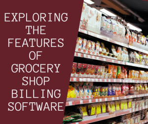 Exploring the Features of Grocery Shop Billing Software