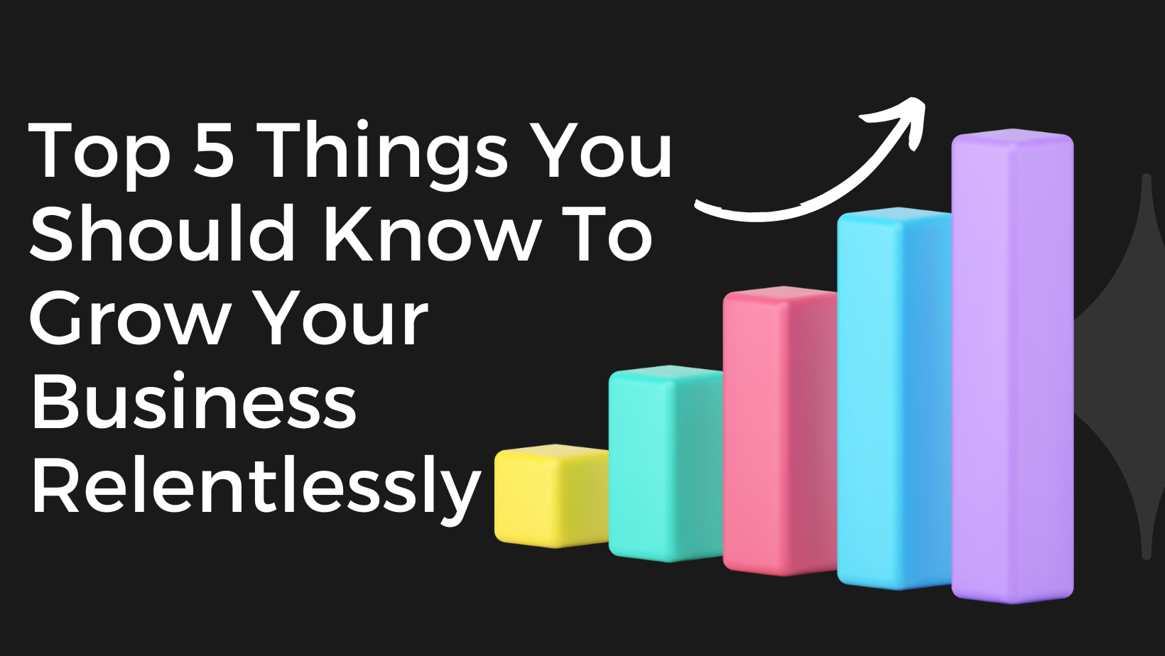 Top 5 Things You Should Know To Grow Your Business Relentlessly