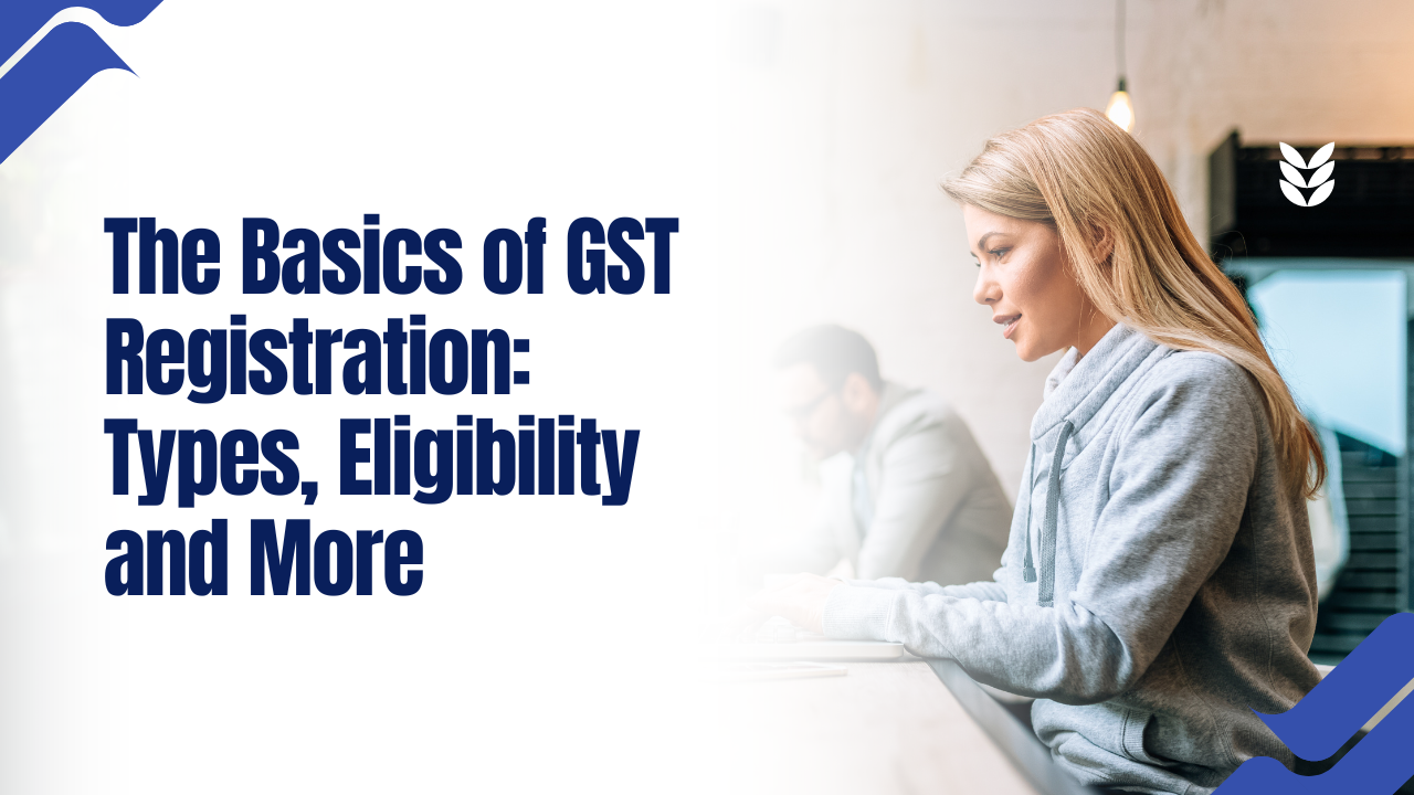 The Basics of GST Registration: Types, Eligibility and More